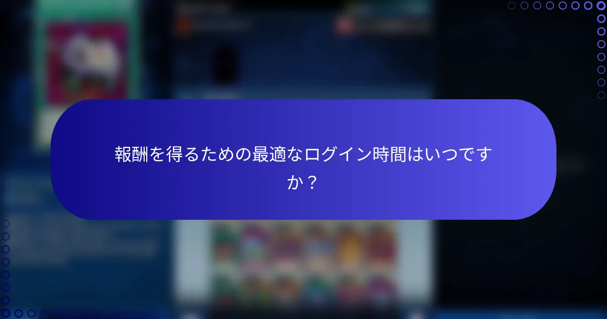 報酬を得るための最適なログイン時間はいつですか？