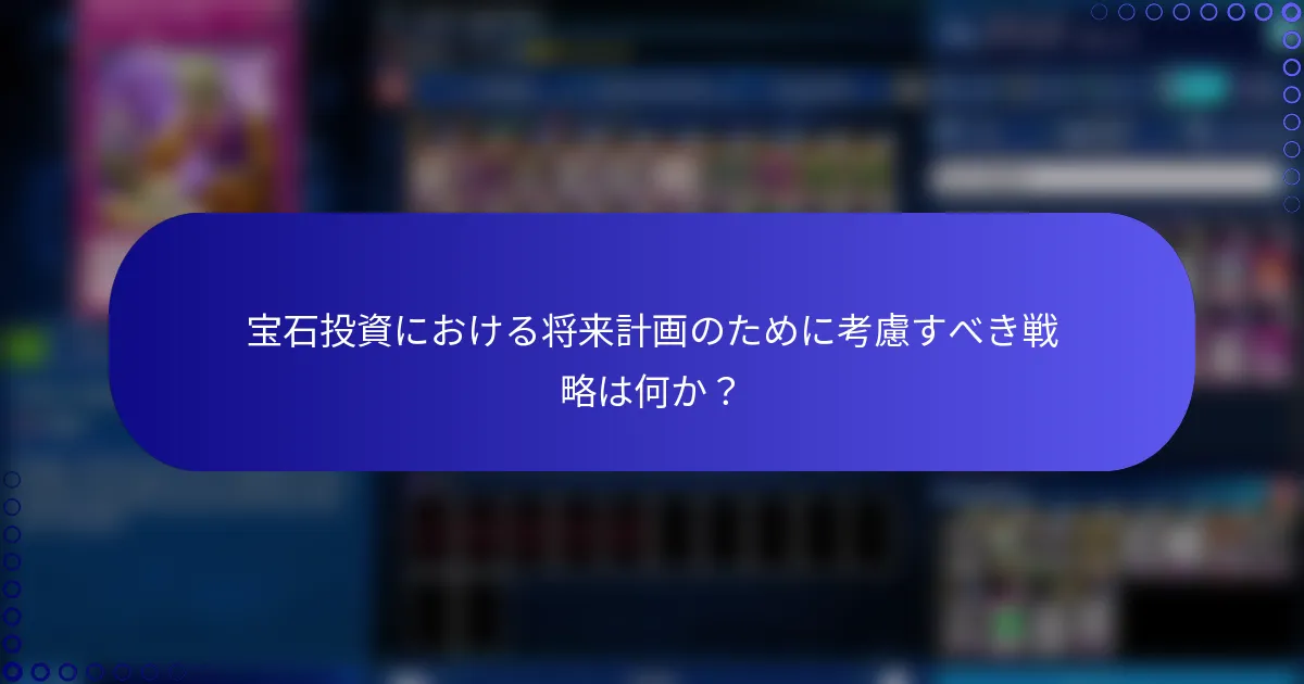 宝石投資における将来計画のために考慮すべき戦略は何か？