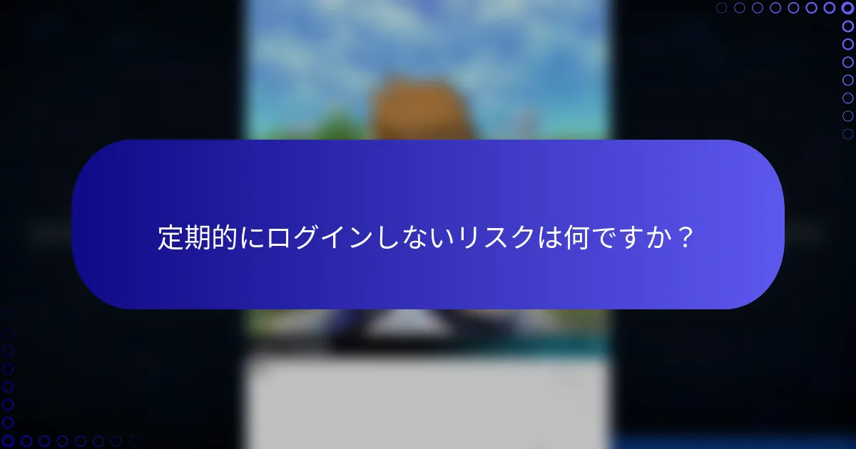 定期的にログインしないリスクは何ですか？