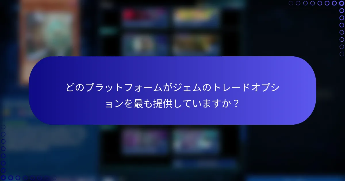 どのプラットフォームがジェムのトレードオプションを最も提供していますか？