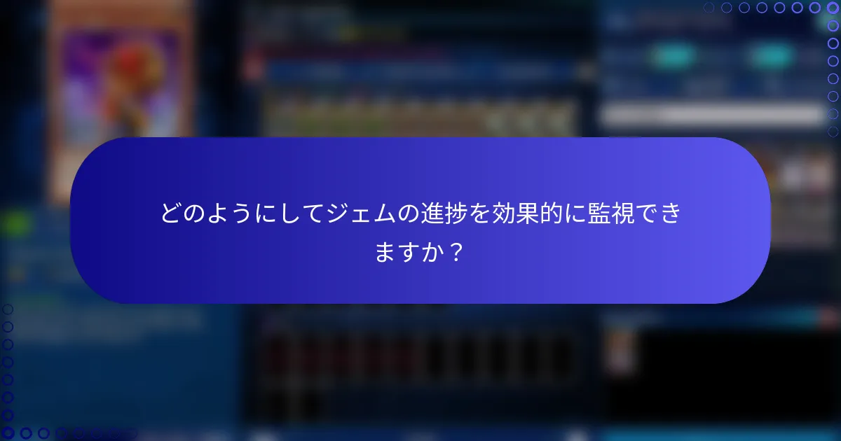 どのようにしてジェムの進捗を効果的に監視できますか？