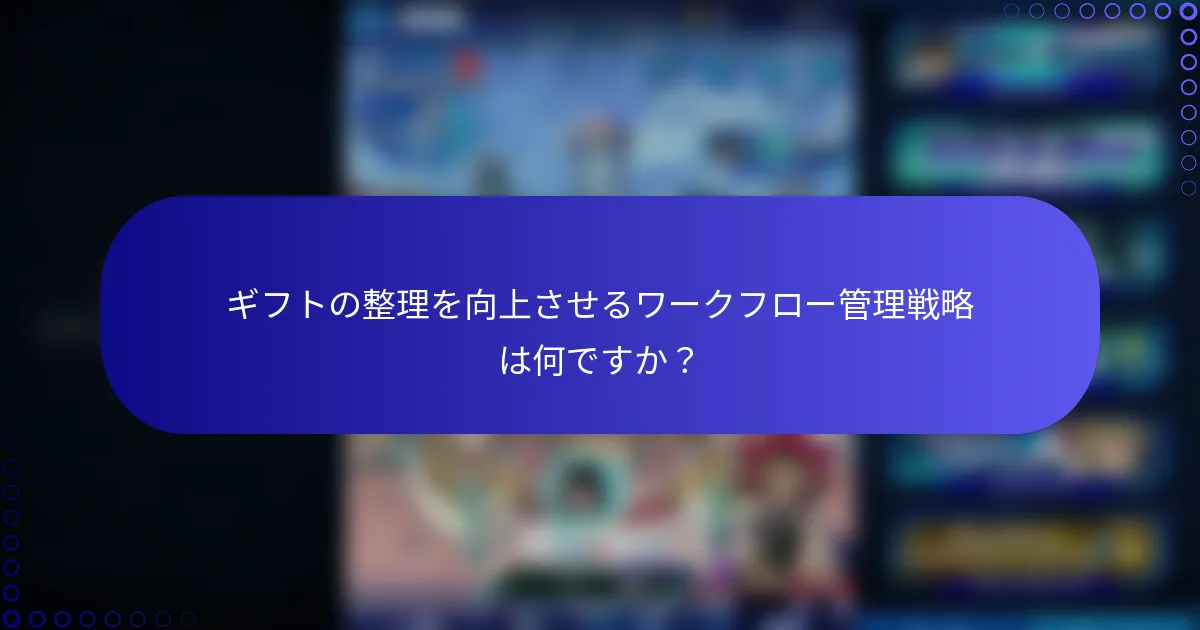 ギフトの整理を向上させるワークフロー管理戦略は何ですか？