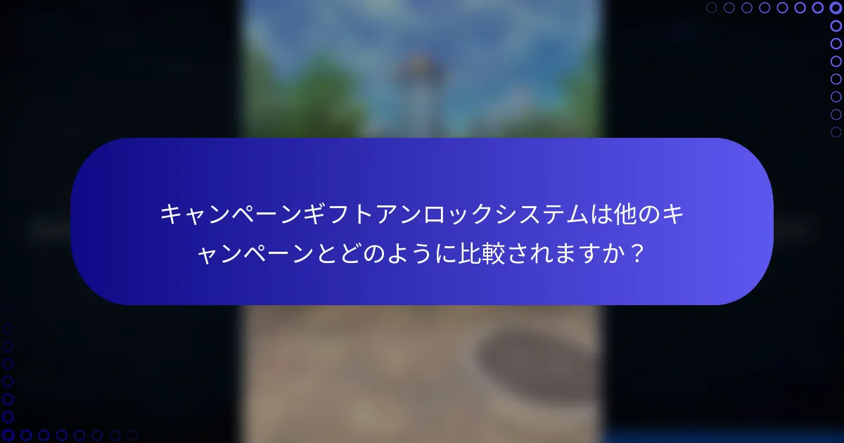 キャンペーンギフトアンロックシステムは他のキャンペーンとどのように比較されますか？