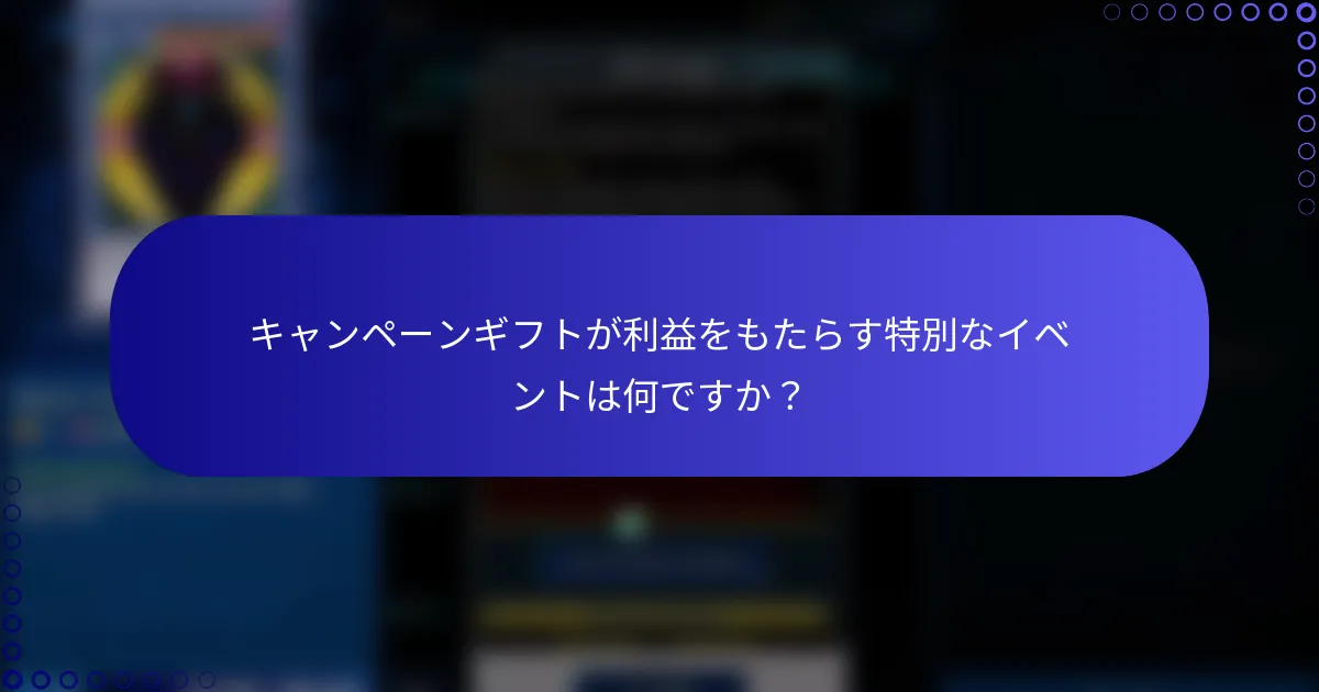 キャンペーンギフトが利益をもたらす特別なイベントは何ですか？