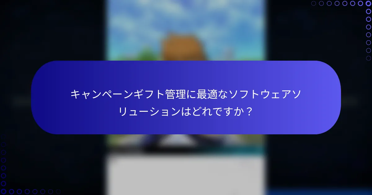 キャンペーンギフト管理に最適なソフトウェアソリューションはどれですか？