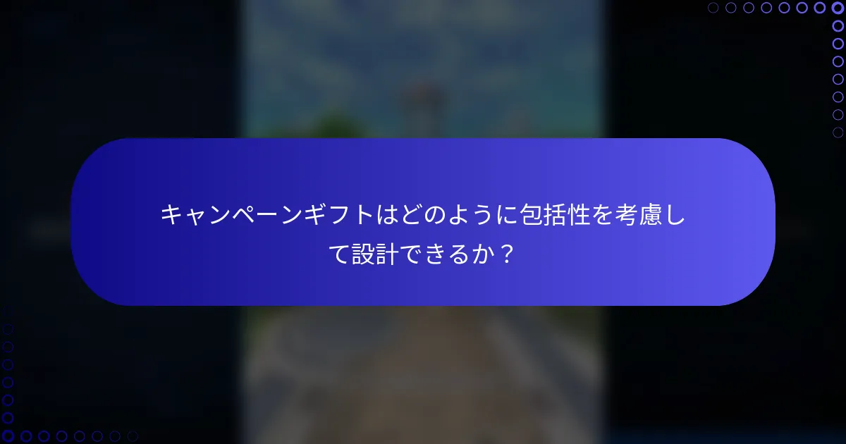 キャンペーンギフトはどのように包括性を考慮して設計できるか？