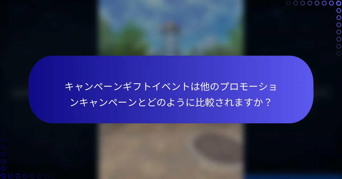 キャンペーンギフトイベントは他のプロモーションキャンペーンとどのように比較されますか？