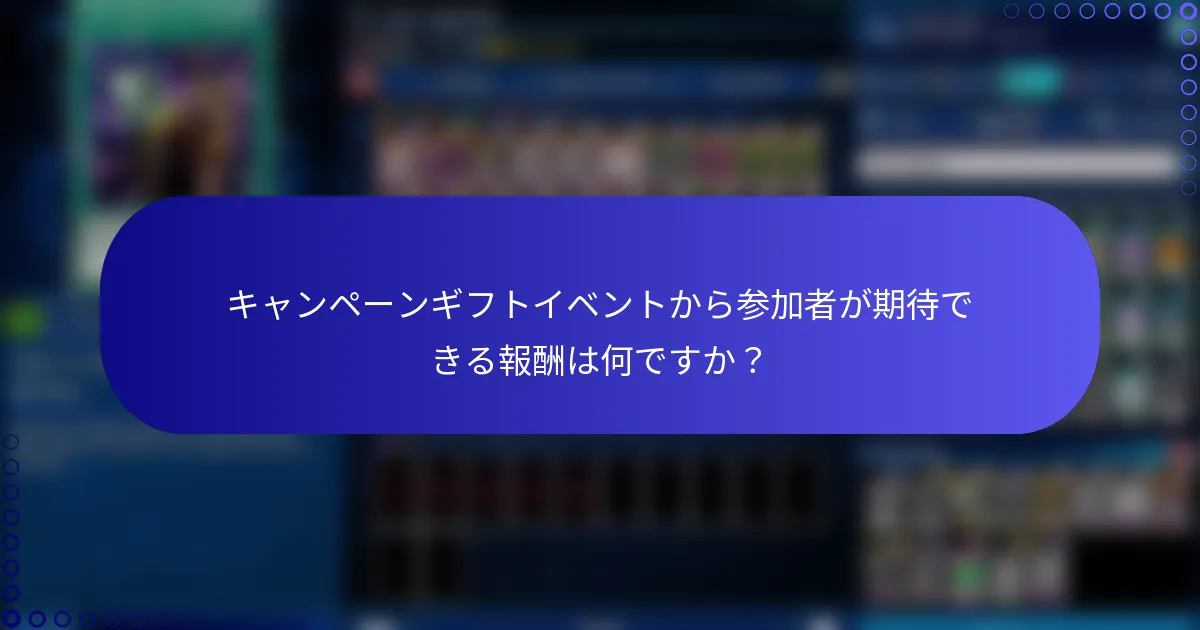 キャンペーンギフトイベントから参加者が期待できる報酬は何ですか？