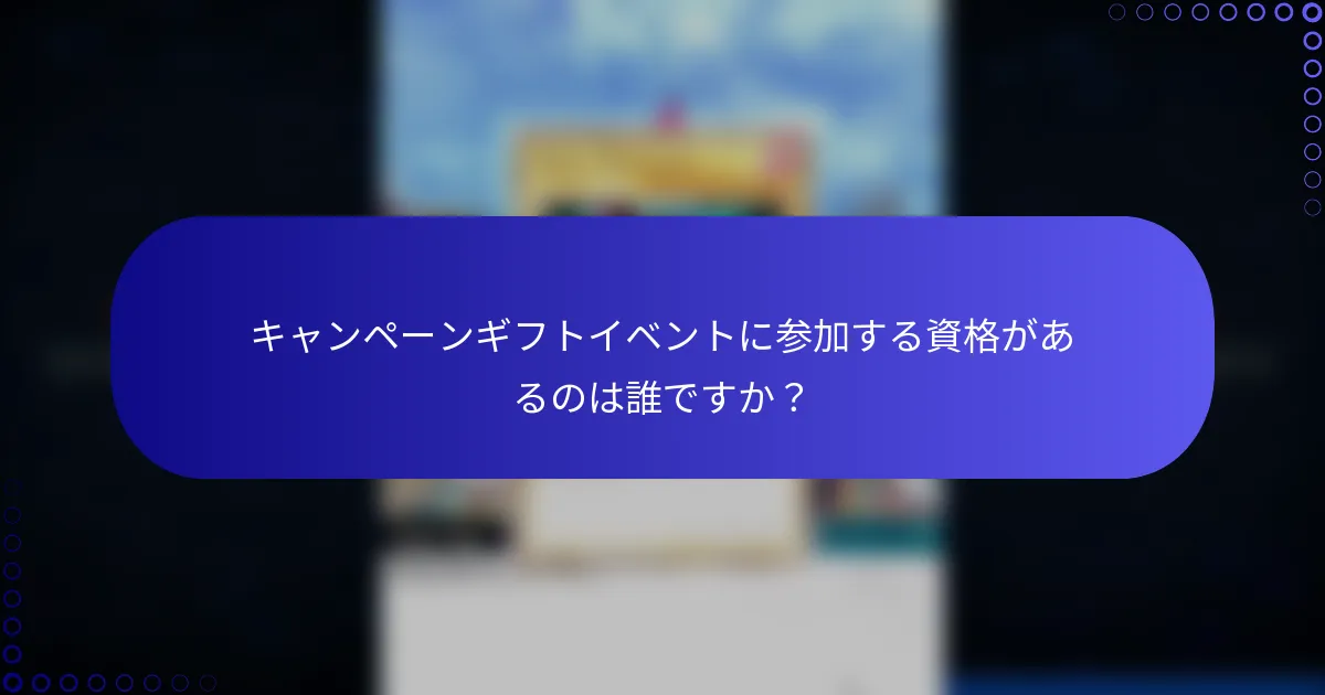 キャンペーンギフトイベントに参加する資格があるのは誰ですか？