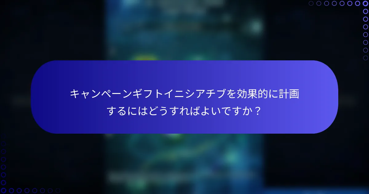 キャンペーンギフトイニシアチブを効果的に計画するにはどうすればよいですか？