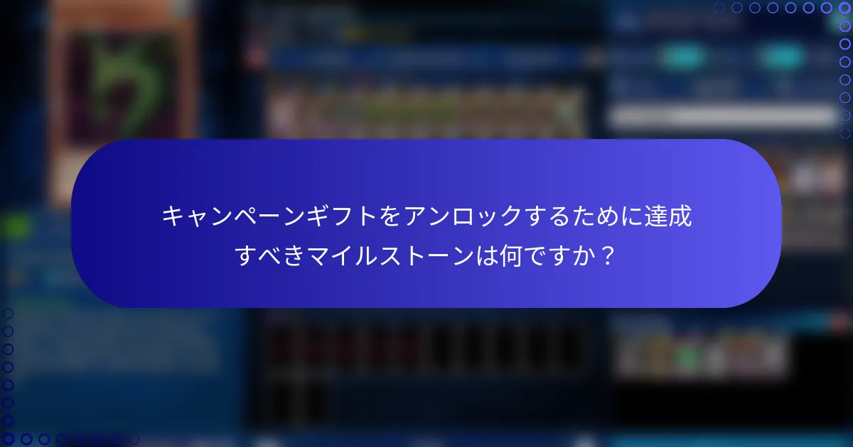 キャンペーンギフトをアンロックするために達成すべきマイルストーンは何ですか？