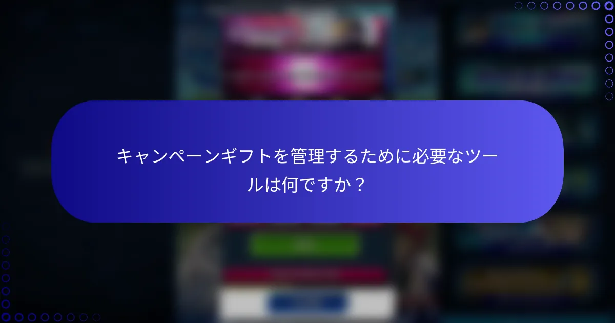 キャンペーンギフトを管理するために必要なツールは何ですか？