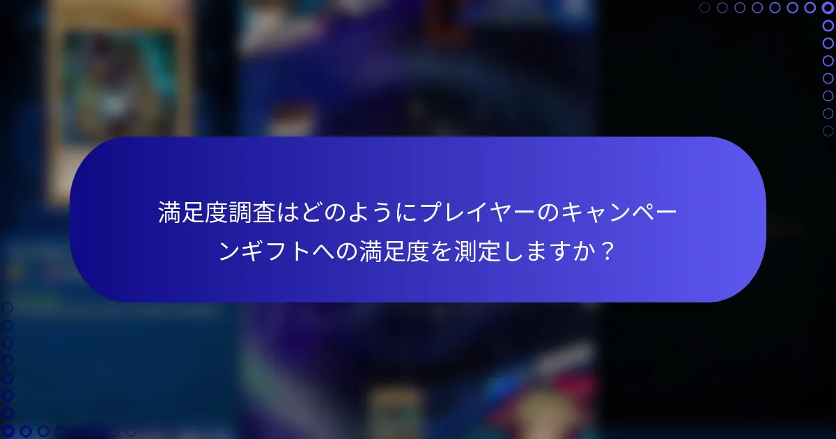 満足度調査はどのようにプレイヤーのキャンペーンギフトへの満足度を測定しますか？