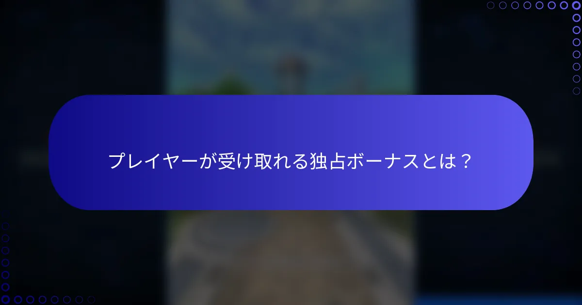 プレイヤーが受け取れる独占ボーナスとは？