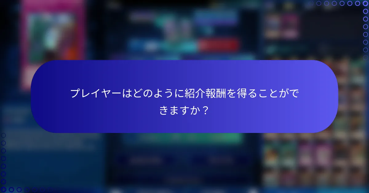 プレイヤーはどのように紹介報酬を得ることができますか？