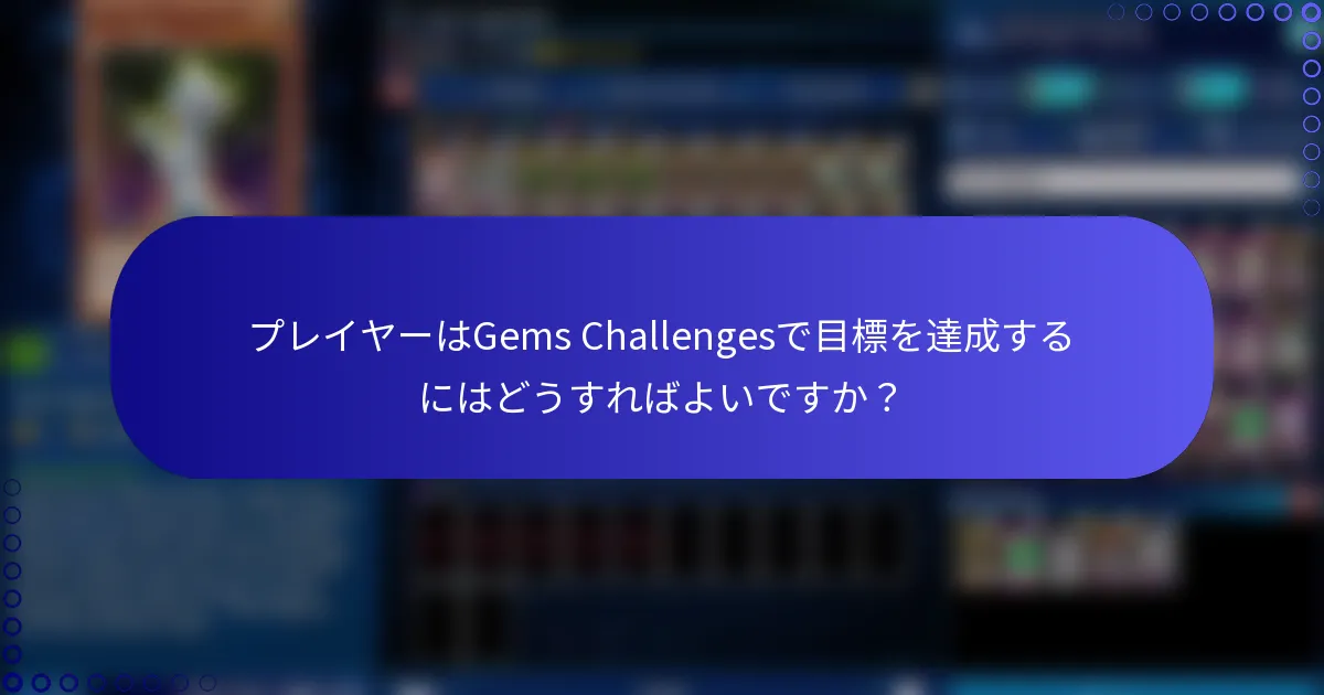 プレイヤーはGems Challengesで目標を達成するにはどうすればよいですか？