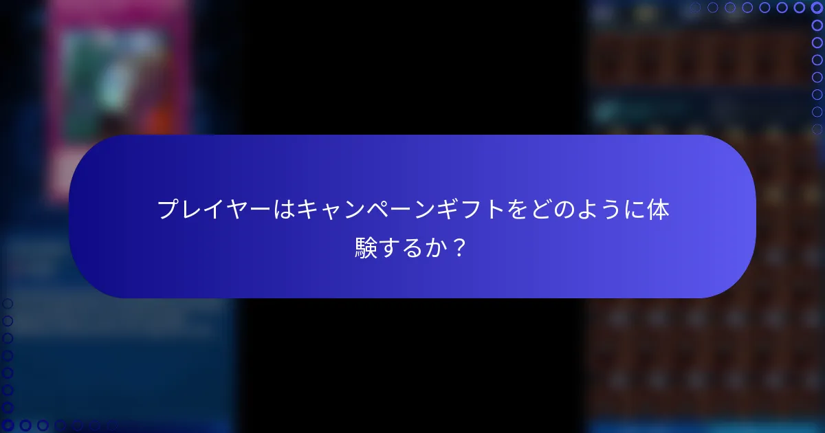 プレイヤーはキャンペーンギフトをどのように体験するか？
