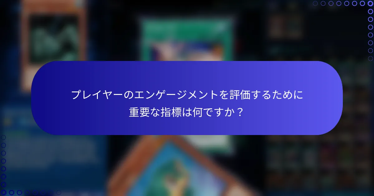 プレイヤーのエンゲージメントを評価するために重要な指標は何ですか？