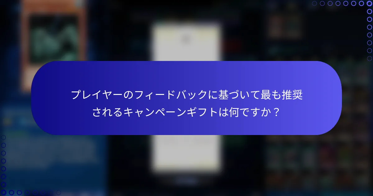 プレイヤーのフィードバックに基づいて最も推奨されるキャンペーンギフトは何ですか？