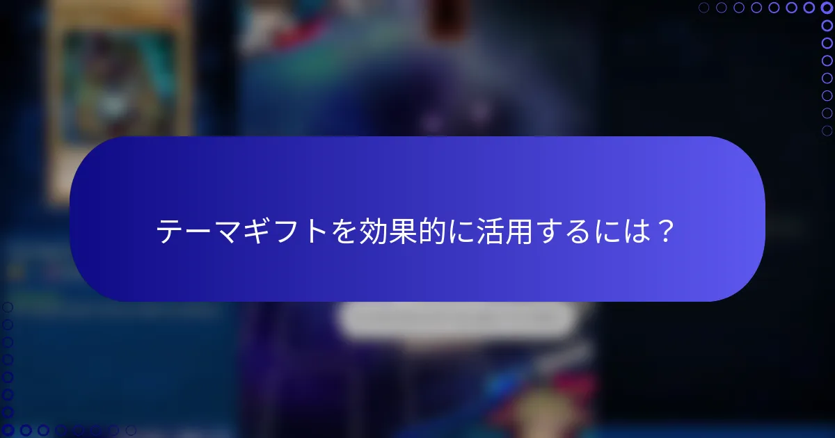 テーマギフトを効果的に活用するには？