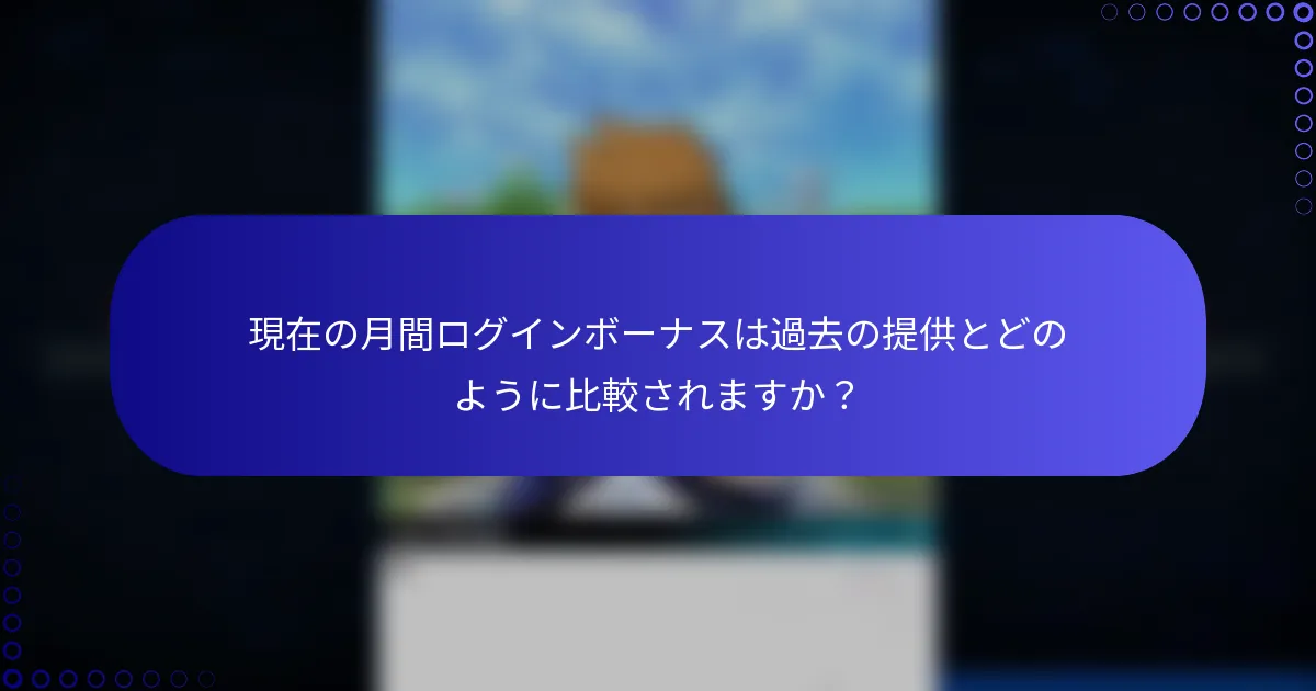 現在の月間ログインボーナスは過去の提供とどのように比較されますか？