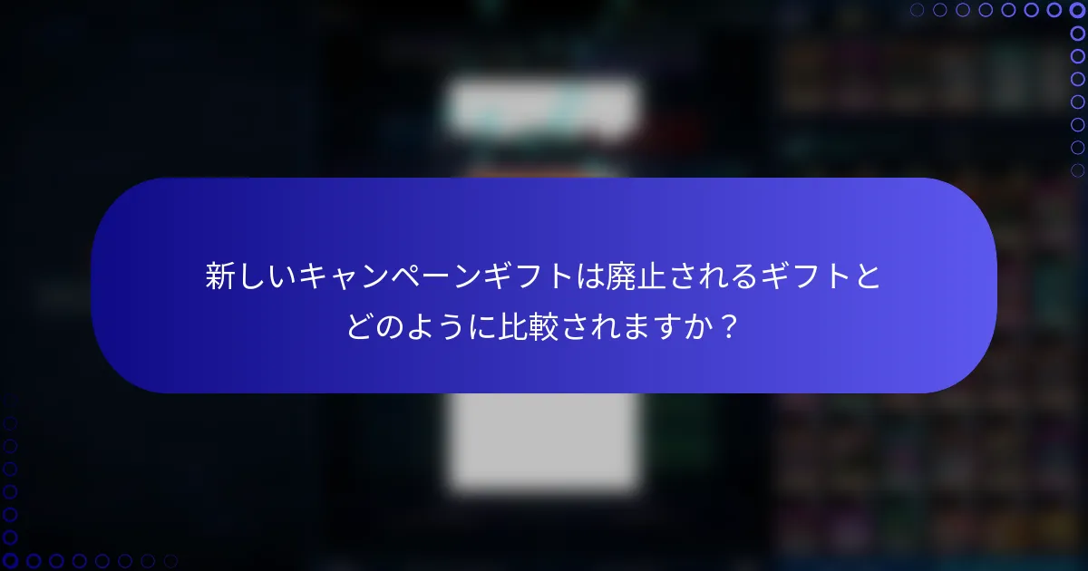 新しいキャンペーンギフトは廃止されるギフトとどのように比較されますか？
