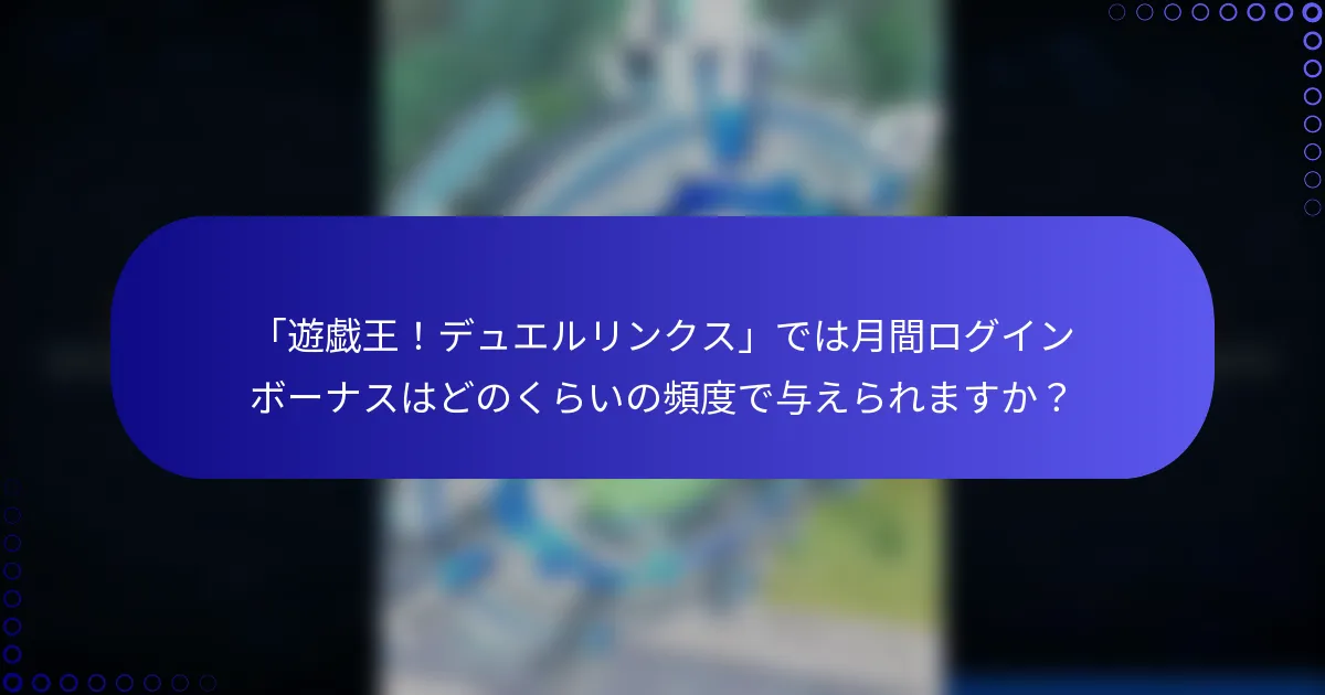 「遊戯王！デュエルリンクス」では月間ログインボーナスはどのくらいの頻度で与えられますか？