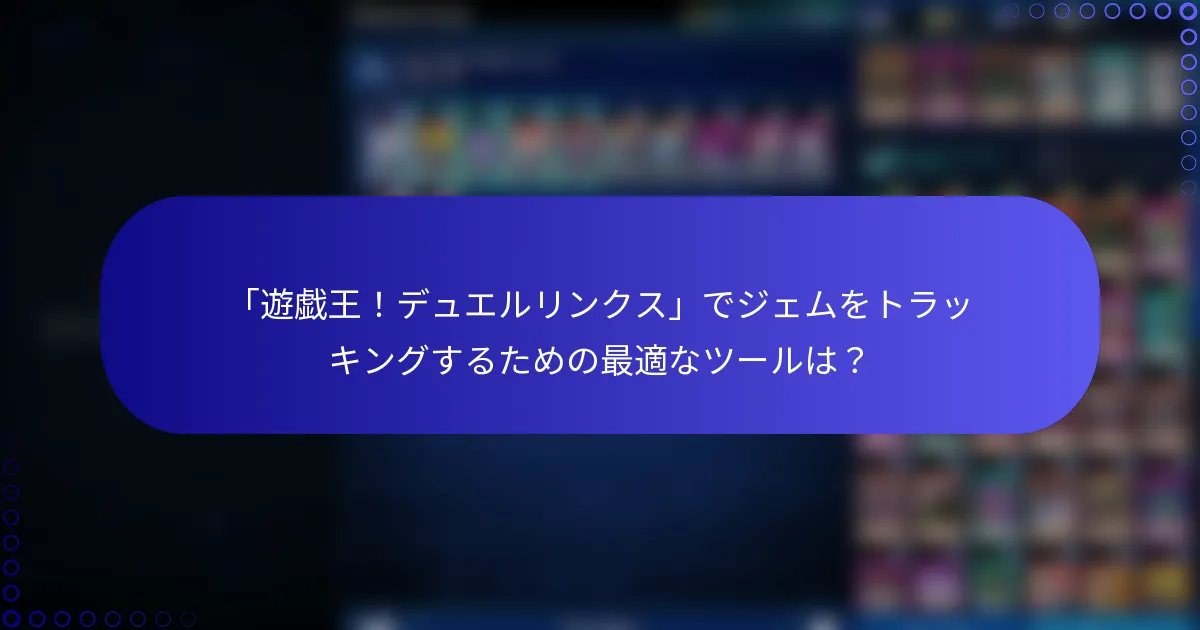 「遊戯王！デュエルリンクス」でジェムをトラッキングするための最適なツールは？