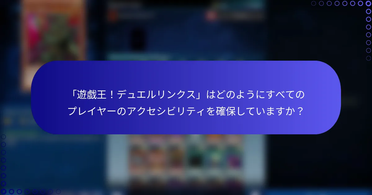「遊戯王！デュエルリンクス」はどのようにすべてのプレイヤーのアクセシビリティを確保していますか？
