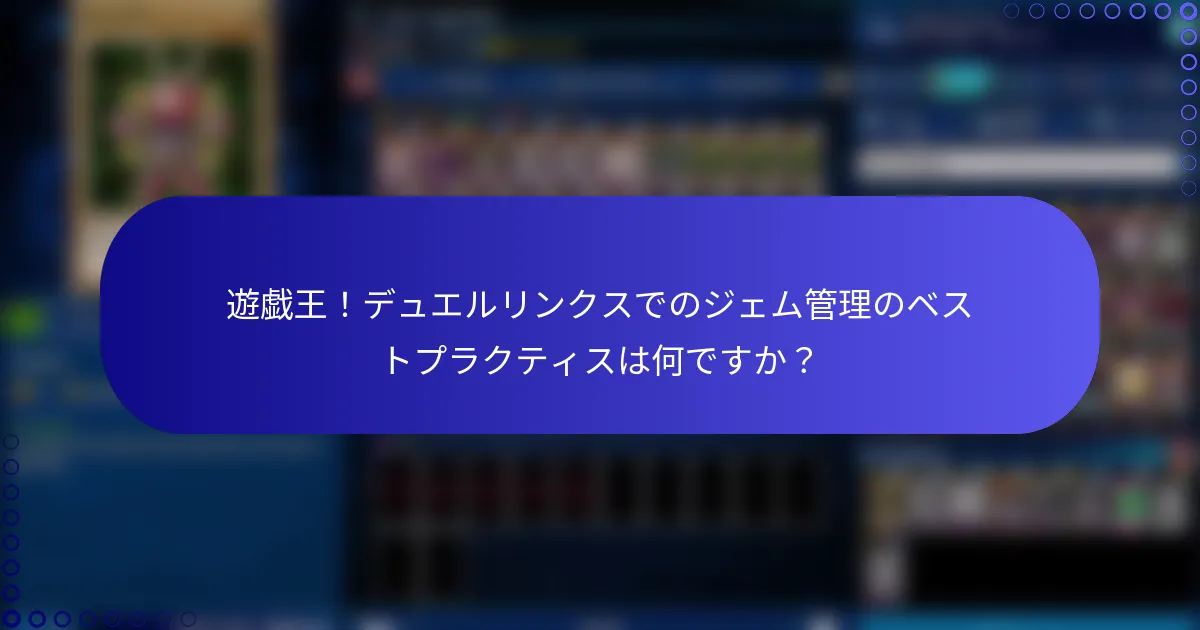 遊戯王！デュエルリンクスでのジェム管理のベストプラクティスは何ですか？