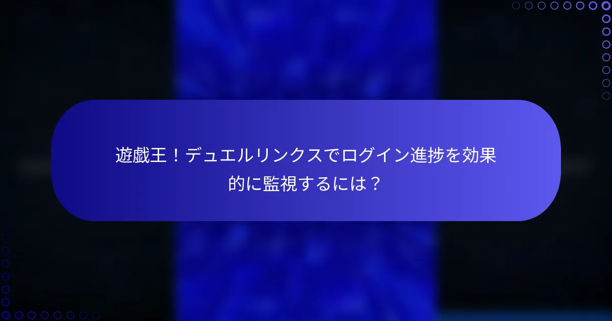 遊戯王！デュエルリンクスでログイン進捗を効果的に監視するには？