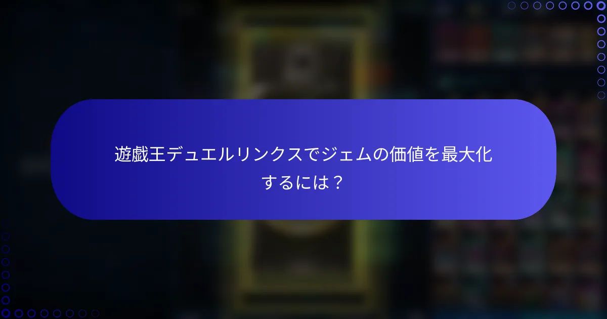 遊戯王デュエルリンクスでジェムの価値を最大化するには？
