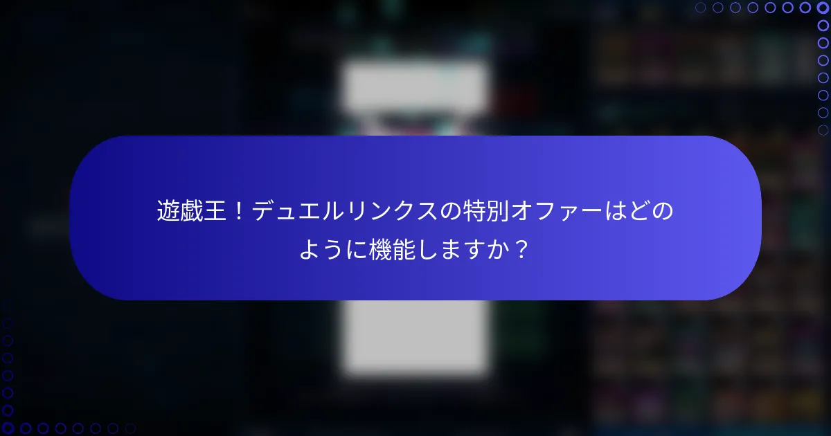 遊戯王！デュエルリンクスの特別オファーはどのように機能しますか？