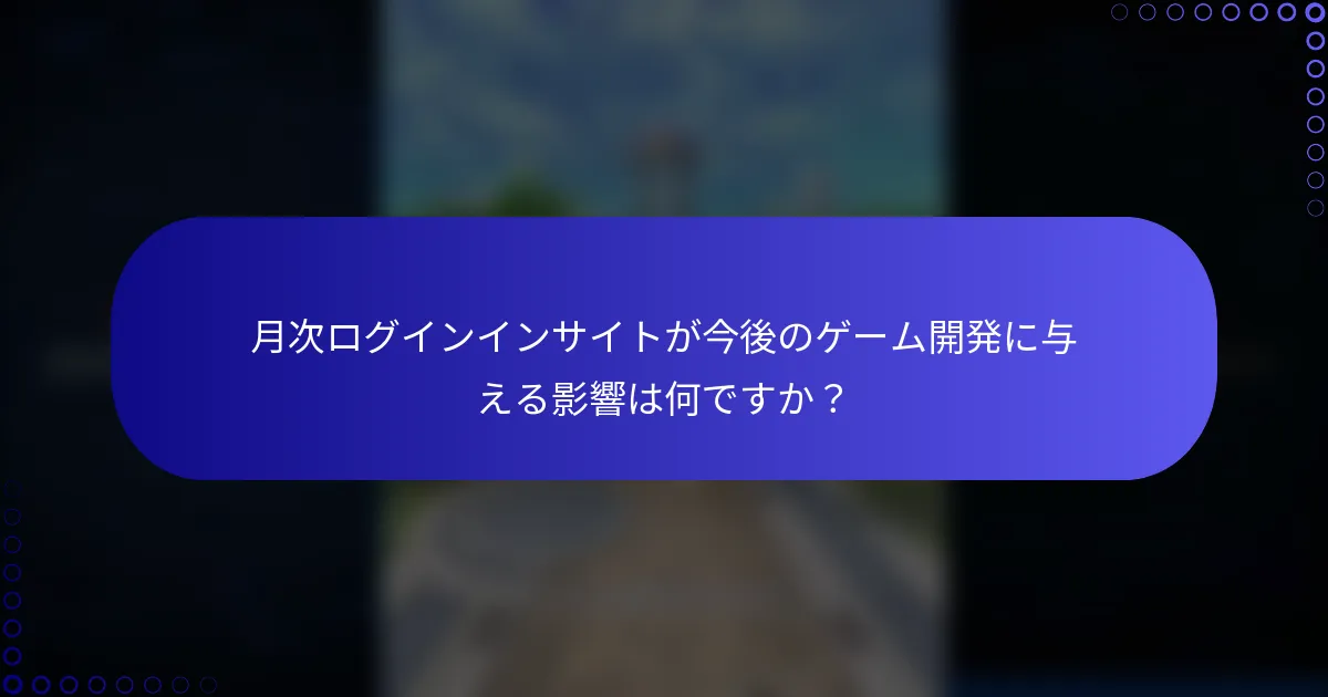 月次ログインインサイトが今後のゲーム開発に与える影響は何ですか？