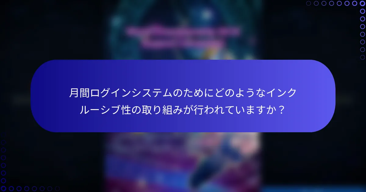 月間ログインシステムのためにどのようなインクルーシブ性の取り組みが行われていますか？
