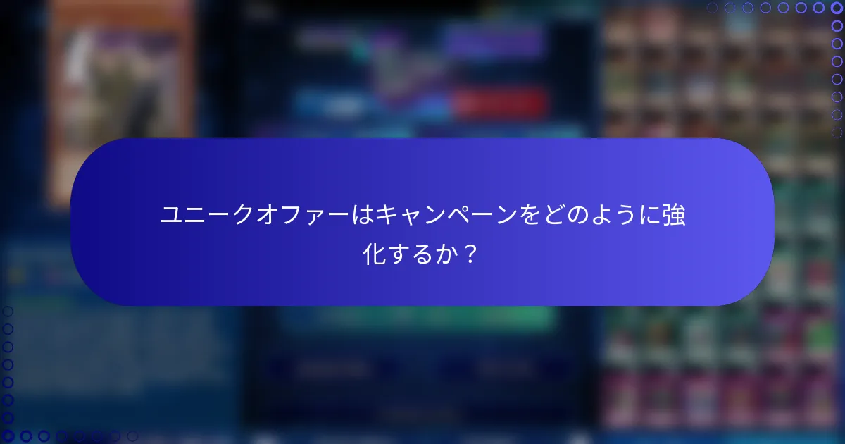 ユニークオファーはキャンペーンをどのように強化するか？