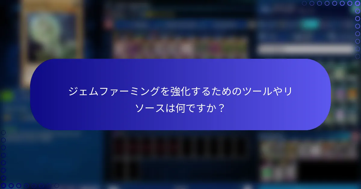 ジェムファーミングを強化するためのツールやリソースは何ですか？