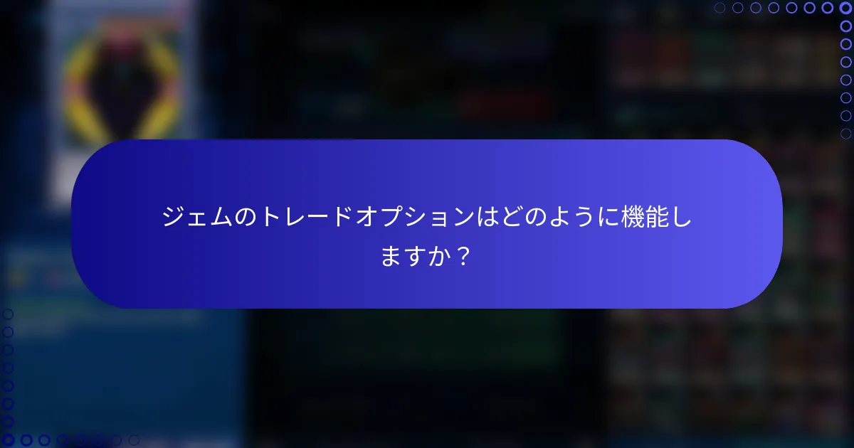 ジェムのトレードオプションはどのように機能しますか？