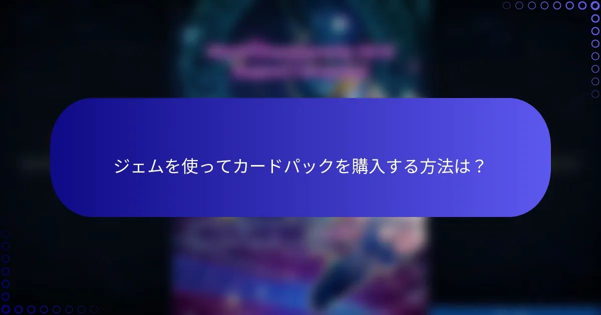 ジェムを使ってカードパックを購入する方法は？